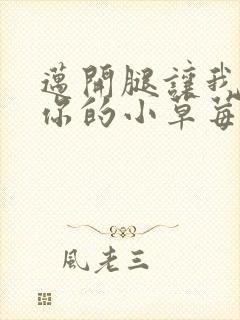 迈开腿让我尝尝你的小草莓