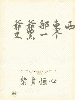 爷爷那东西又大又黑一个