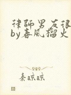 律师男友很难撩by春风榴火