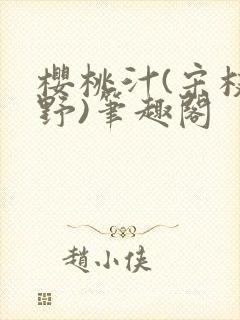 樱桃汁(宋枝江野)笔趣阁