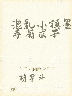 混乱小镇墨池砚寺庙求子