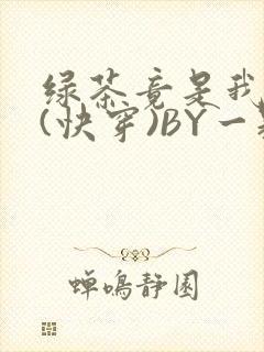 绿茶竟是我自己(快穿)BY一颗栗子