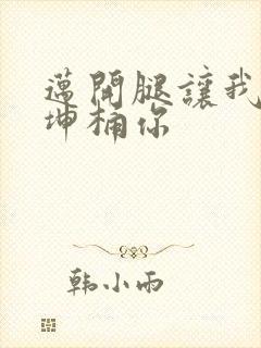 迈开腿让我的坤坤桶你