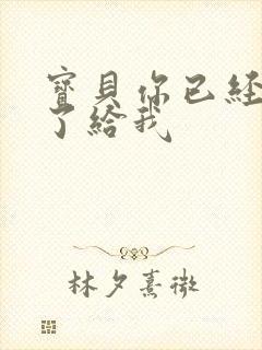 宝贝你已经长大了给我