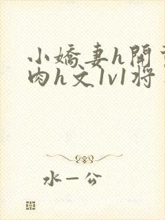 小娇妻h开荤粗肉h文1v1将军