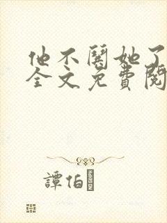 他不哄她了小说全文免费阅读