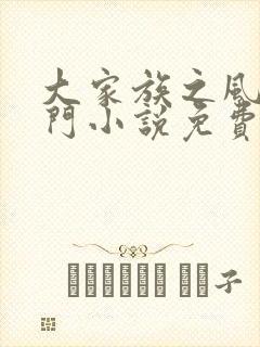 大家族之风流豪门小说免费阅读