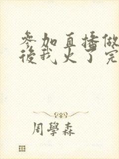 参加直播做综艺后我火了完整版