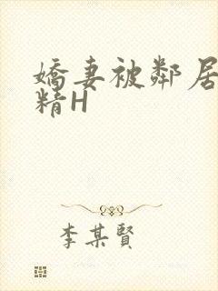 娇妻被邻居灌满精H