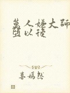 万人嫌大师兄雌堕以后