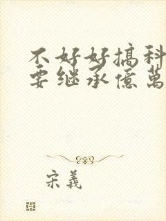 不好好搞科研就要继承亿万家产