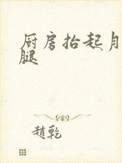 厨房抬起月月的腿