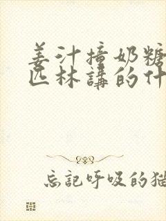 姜汁撞奶糖阿司匹林讲的什么