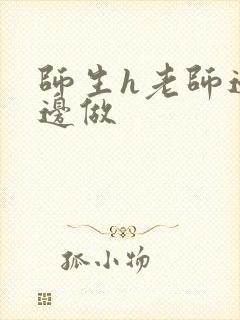 师生h老师边h边做