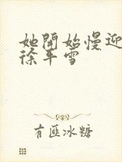 她开始慢迎迎合徐平雪