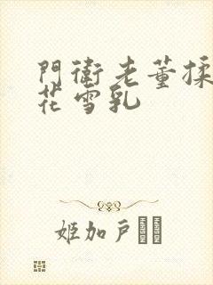 门卫老董揉捏校花雪乳