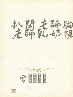 扒开老师胸罩喝老师乳奶视频