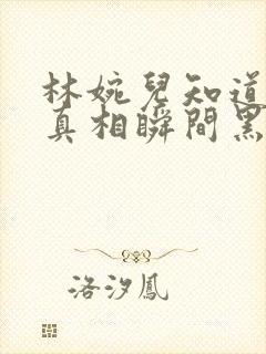 林婉儿知道林珙真相瞬间黑化