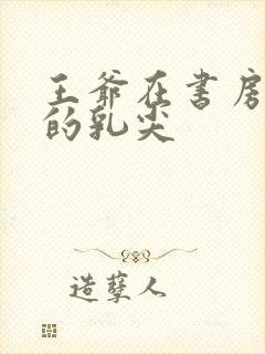 王爷在书房含她的乳尖