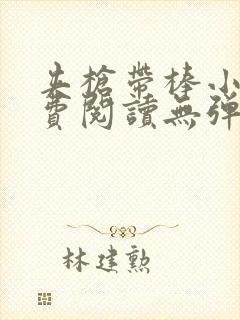 夹枪带棒小说免费阅读无弹窗笔趣