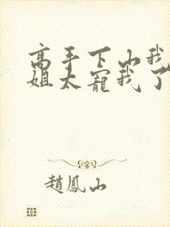 高手下山我家师姐太宠我了全文免费
