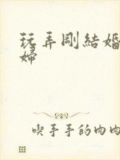 玩弄刚结婚的少妇