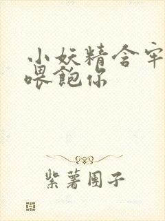 小妖精含牢了我喂饱你