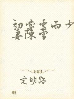 初尝云雨少妇人妻陈雪