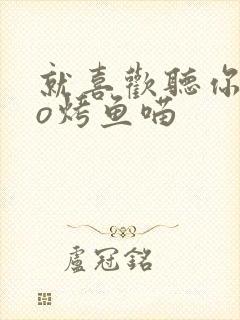 就喜欢听你叫po烤鱼喵