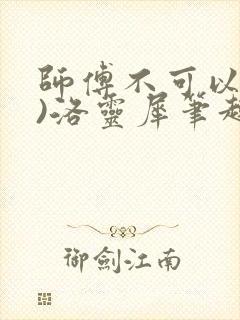 师傅不可以(限)洛灵犀笔趣阁