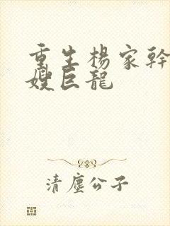 重生杨家干了众嫂巨龙