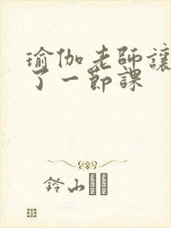 瑜伽老师让我C了一节课