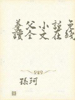 养父小说免费阅读全文在线阅笔趣无弹窗