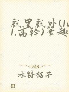 戏里戏外(1v1,高干)笔趣阁