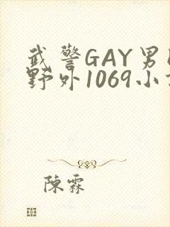 武警GAY男同野外1069小说