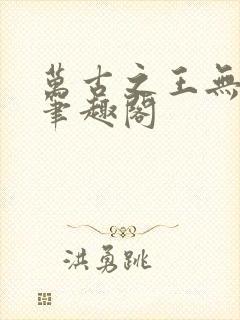 万古之王无弹窗笔趣阁