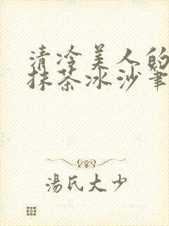 清冷美人的神奇抹茶冰沙笔趣阁