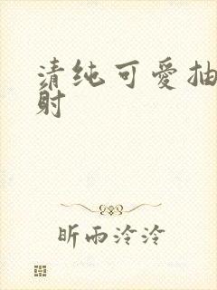 清纯可爱抽插内射