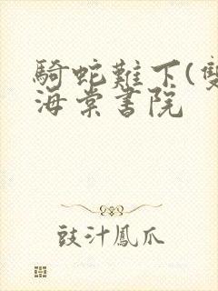 骑蛇难下(双)海棠书院