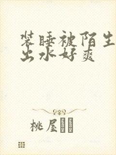 装睡被陌生人摸出水好爽