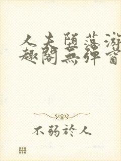 人夫堕落游戏笔趣阁无弹窗