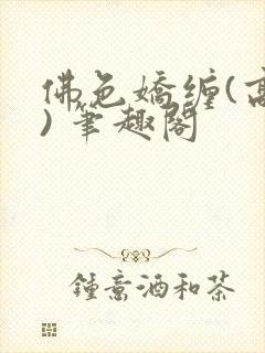 佛色娇缠(高干) 笔趣阁