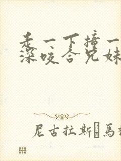 走一下撞一下深深咬合兄妹