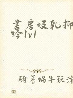 书房吸乳抑制低吟1v1