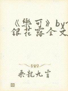《乐可》by金银花露全文免费阅读