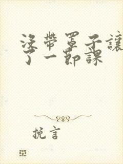 没带罩子让他c了一节课