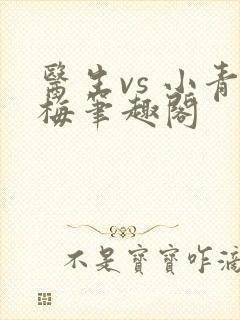 医生vs 小青梅笔趣阁