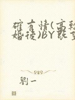 确有情(高干 婚后)BY既望免费阅读笔趣阁