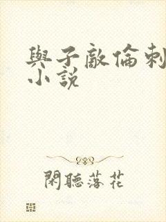 与子敌伦刺激的小说