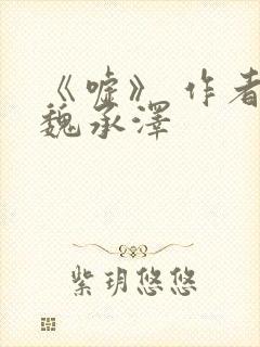 《嘘》 作者:魏承泽